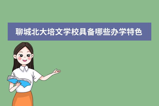 聊城北大培文学校具备哪些办学特色?