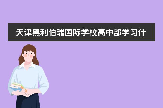 天津黑利伯瑞国际学校高中部学习什么课程?