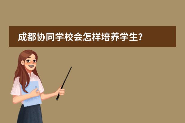 成都协同学校会怎样培养学生?