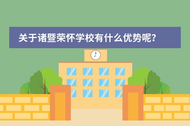 关于诸暨荣怀学校有什么优势呢？