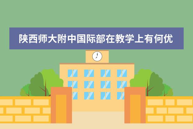 陕西师大附中国际部在教学上有何优势?