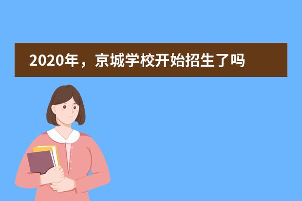 2020年,京城学校开始招生了吗?