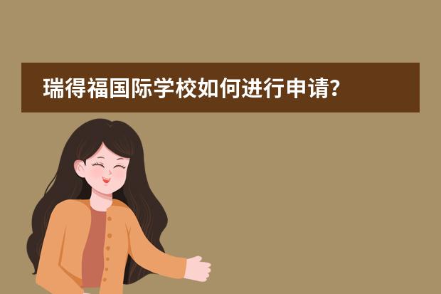 瑞得福国际学校如何进行申请?