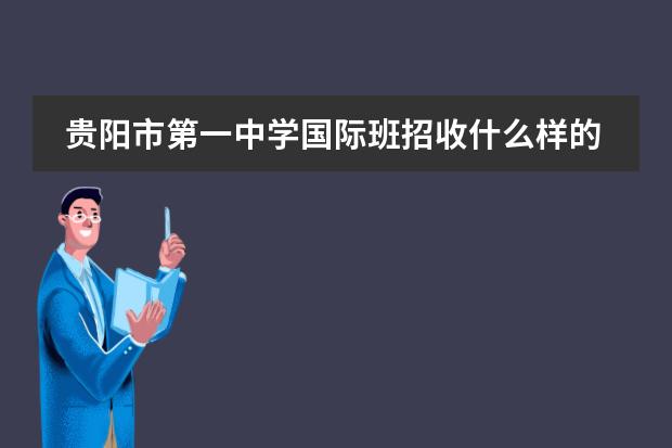 贵阳市第一中学国际班招收什么样的学生？