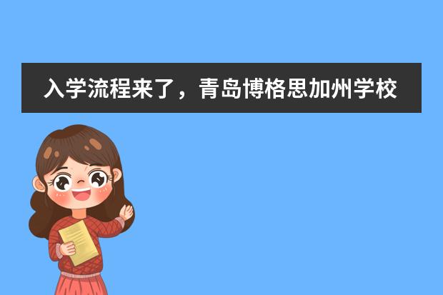 入学流程来了,青岛博格思加州学校!