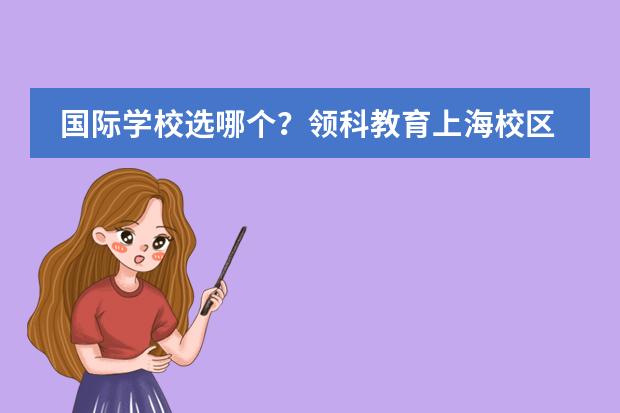 国际学校选哪个？领科教育上海校区了解下！