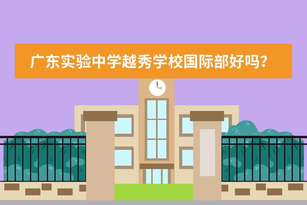 广东实验中学越秀学校国际部好吗?值得读吗?