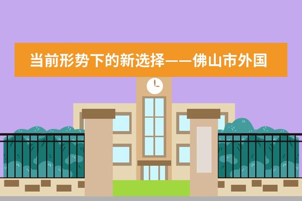 当前形势下的新选择——佛山市外国语学校国际部