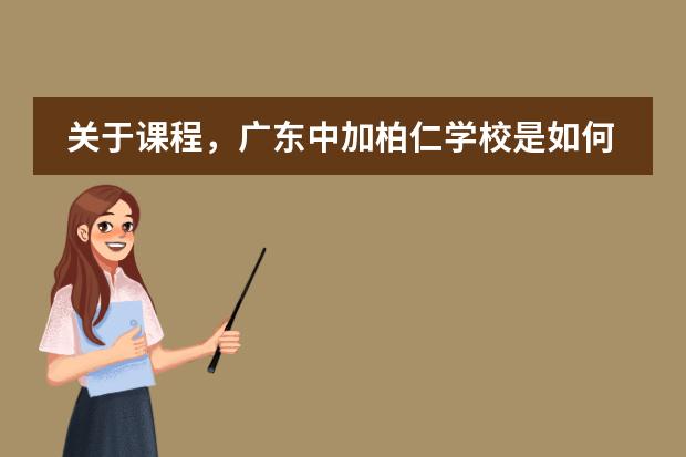 关于课程，广东中加柏仁学校是如何设置的？