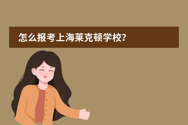 怎么报考上海莱克顿学校？