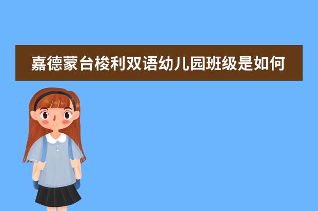 嘉德蒙台梭利双语幼儿园班级是如何设置？