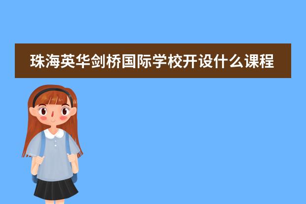 珠海英华剑桥国际学校开设什么课程？适合哪些学生就读？
