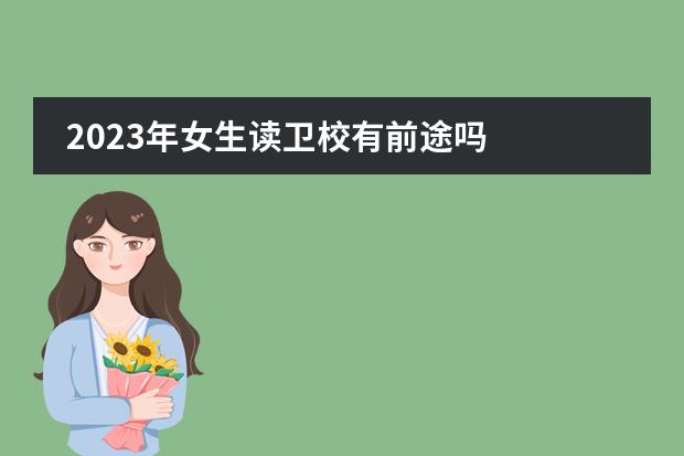 2023年女生读卫校有前途吗