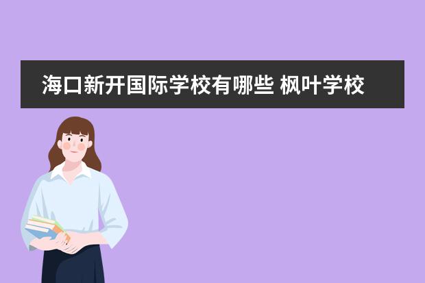 海口新开国际学校有哪些 枫叶学校的学校环境怎么样?