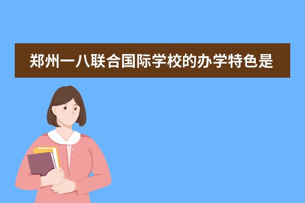 郑州一八联合国际学校的办学特色是什么?