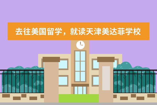 去往美国留学,就读天津美达菲学校怎么样?