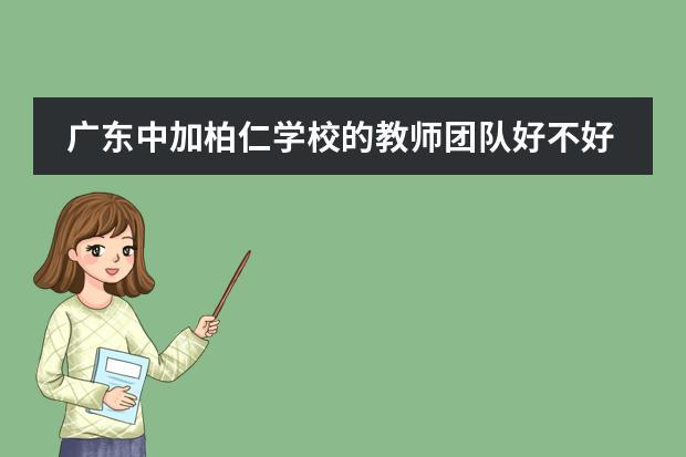 广东中加柏仁学校的教师团队好不好呢?