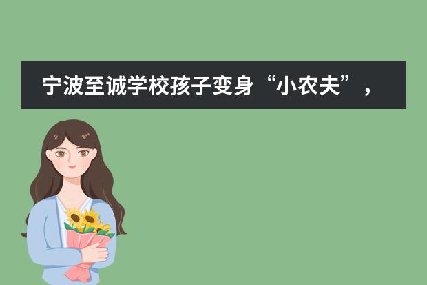 宁波至诚学校孩子变身“小农夫”,劳动大课堂走进田间地头!