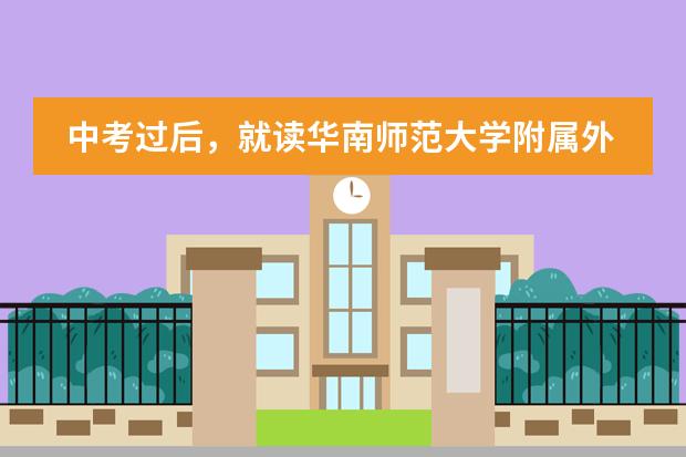 中考过后,就读华南师范大学附属外国语学校怎么样?