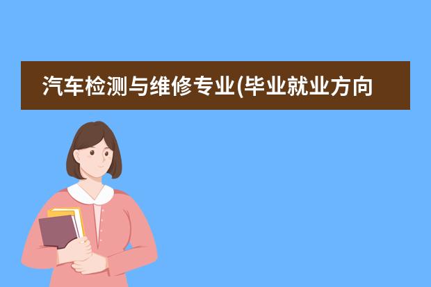 汽车检测与维修专业(毕业就业方向)