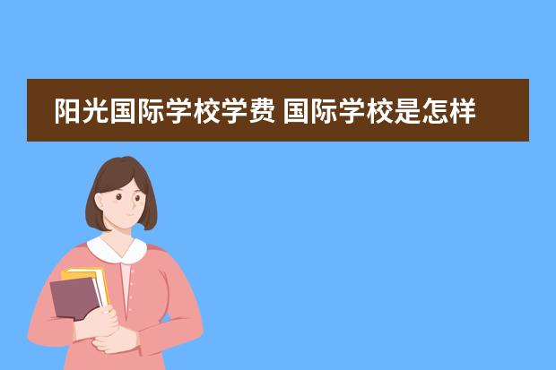 阳光国际学校学费 国际学校是怎样收费的?