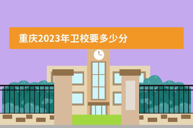 重庆2023年卫校要多少分