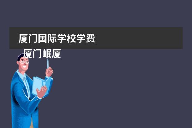 厦门国际学校学费 
  厦门岷厦国际学校
 