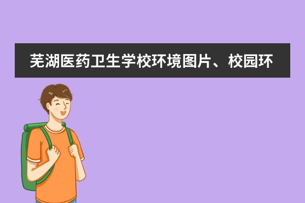 芜湖医药卫生学校环境图片、校园环境