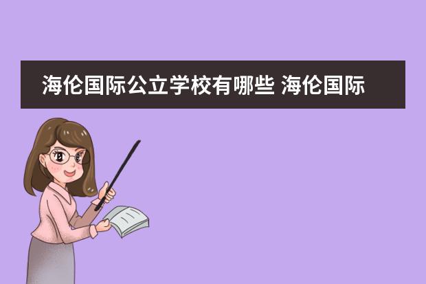 海伦国际公立学校有哪些 海伦国际中华小学对口的初中学校是哪所