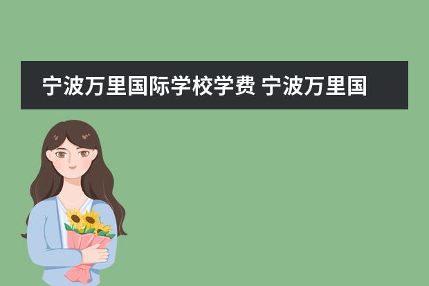宁波万里国际学校学费 宁波万里国际学校是个好学校吗?外地人可以去吗? - ...
