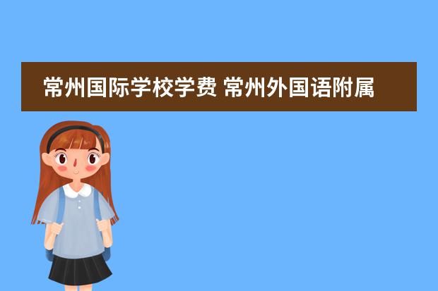 常州国际学校学费 常州外国语附属双语学校学费多少