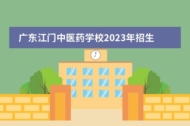 广东江门中医药学校2023年招生简章