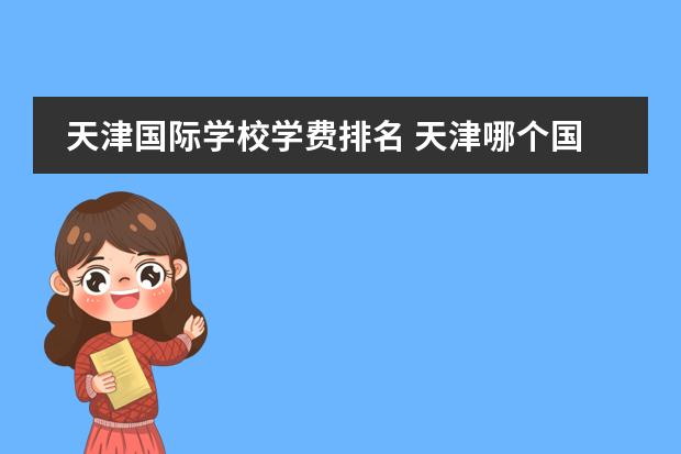 天津国际学校学费排名 天津哪个国际学校比较好?