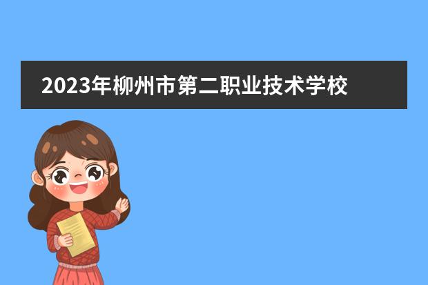 2023年柳州市第二职业技术学校招生计划