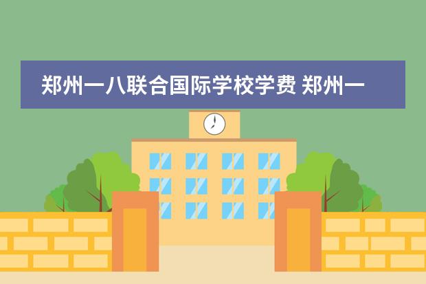 郑州一八联合国际学校学费 郑州一八联合国际学校学费