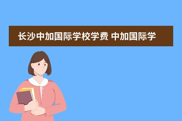 长沙中加国际学校学费 中加国际学校学费