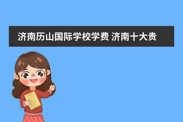 济南历山国际学校学费 济南十大贵族学校