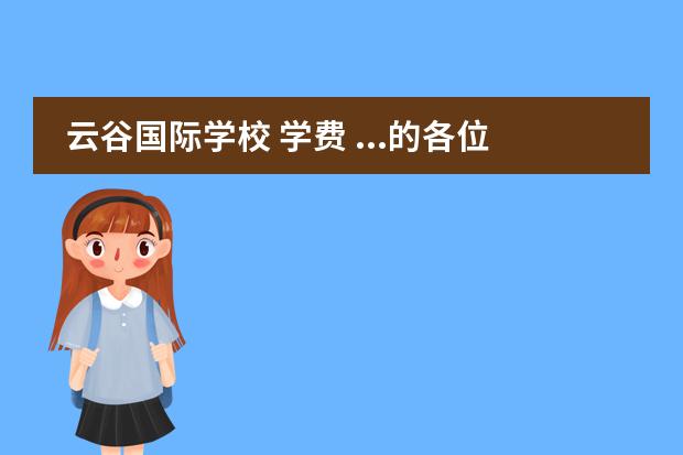 云谷国际学校 学费 ...的各位杭州有贝塞斯、云谷、惠立、娃哈哈、威雅...