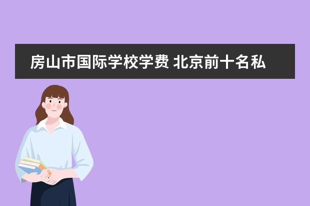 房山市国际学校学费 北京前十名私立学校