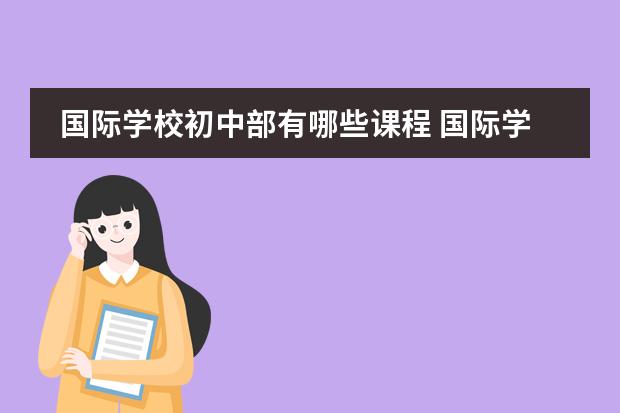 国际学校初中部有哪些课程 国际学校有哪些国际课程可以选择?
