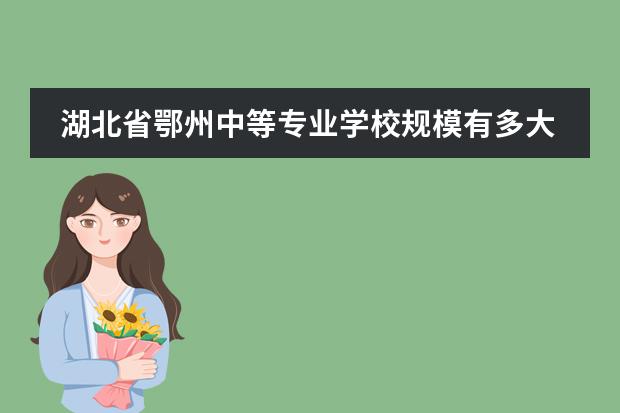 湖北省鄂州中等专业学校规模有多大？
