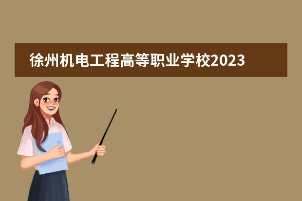 徐州机电工程高等职业学校2023年招生简章