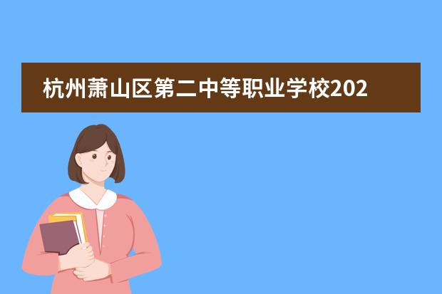 杭州萧山区第二中等职业学校2023年春季招生时间