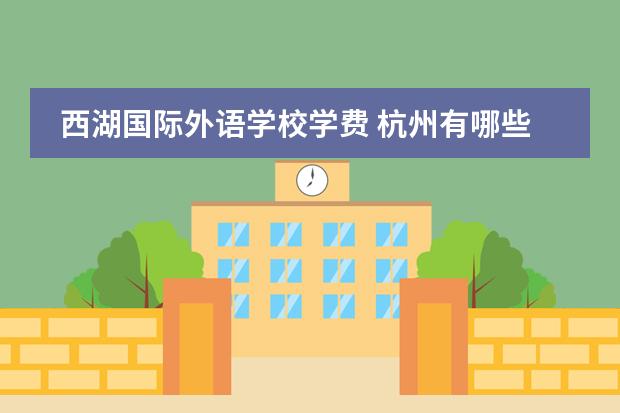 西湖国际外语学校学费 杭州有哪些较好的公立学校和私立学校?