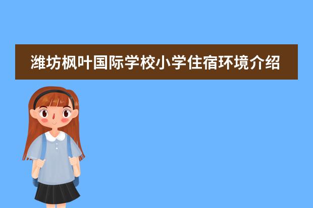 潍坊枫叶国际学校小学住宿环境介绍