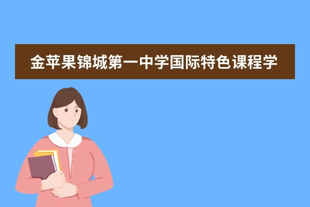 金苹果锦城第一中学国际特色课程学费