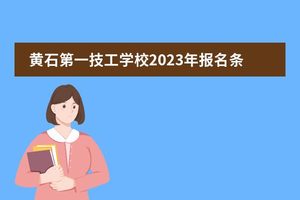 黄石第一技工学校2023年报名条件、招生要求、招生对象