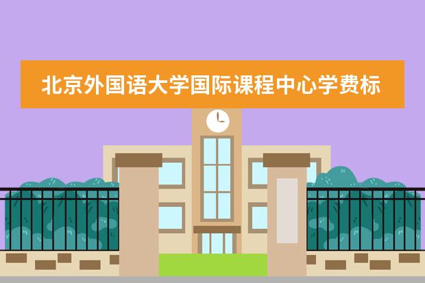 北京外国语大学国际课程中心学费标准