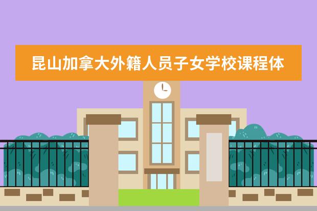 昆山加拿大外籍人员子女学校课程体系