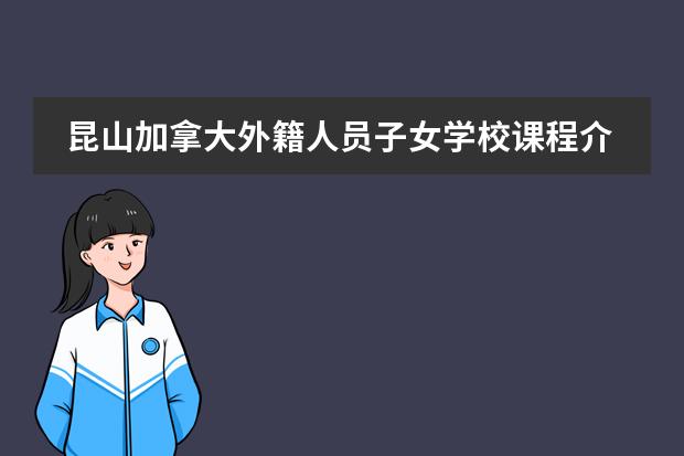 昆山加拿大外籍人员子女学校课程介绍